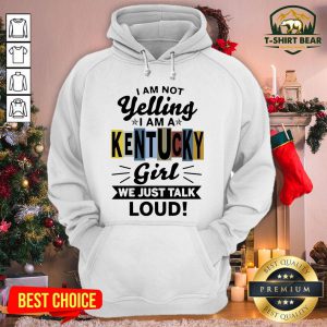 Good I Am Not Yelling I Am Kentucky Girl We Just Talk Loud Hoodie - Design By T-shirtbear.com