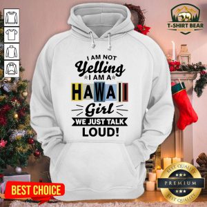 Official I Am Not Yelling I Am Hawaii Girl We Just Talk Loud Hoodie - Design By T-shirtbear.com