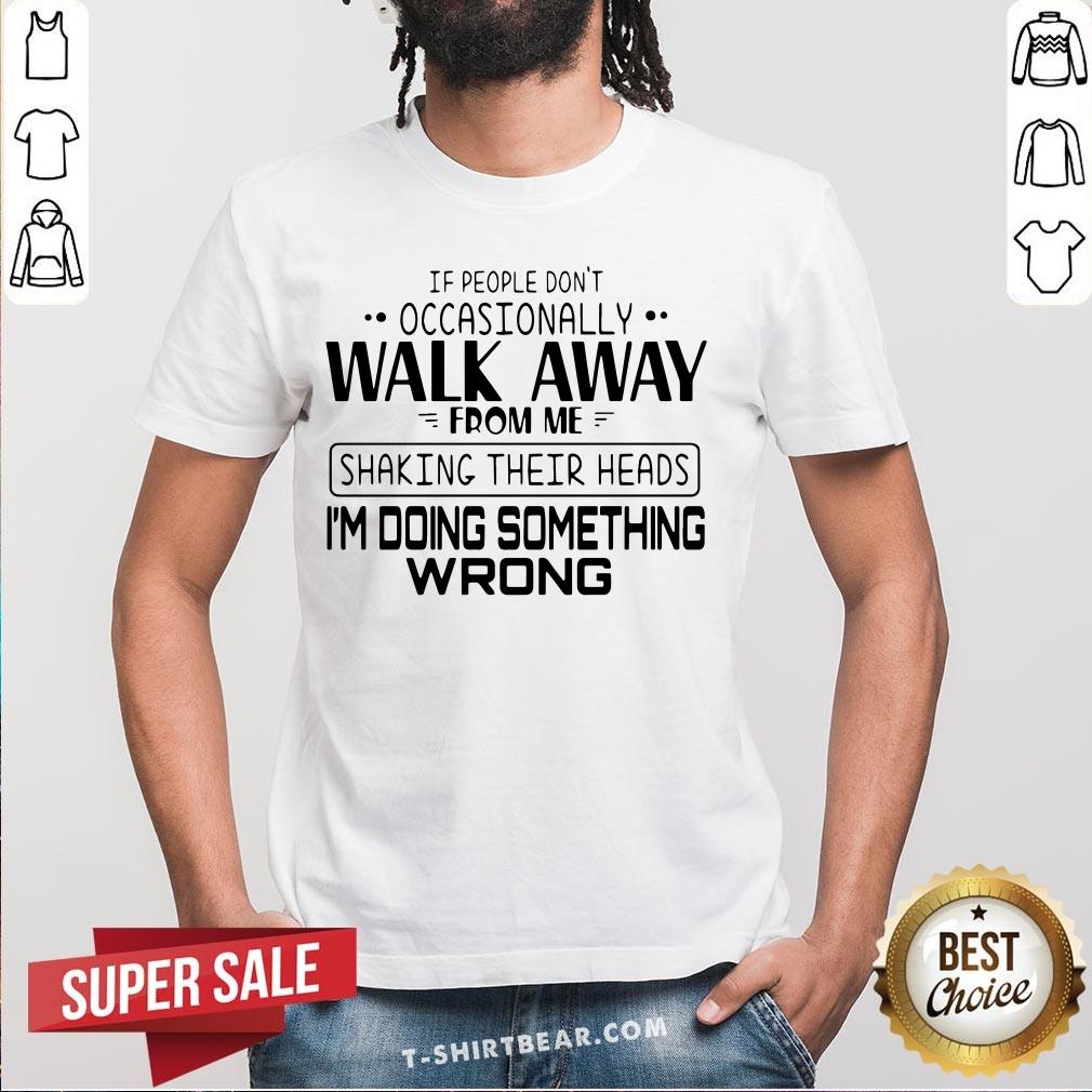 Nice If People Don’t Occasionally Walk Away From Me Shaking Their Heads Shirt Nice If People Don’t Occasionally Walk Away From Me Shaking Their Heads Shirt - Design By T-shirtbear.com