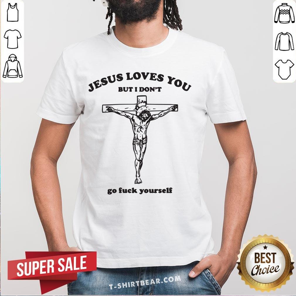 Nice Jesus Loves You But I Don't Go Fuck Yourself Shirt Nice Jesus Loves You But I Don't Go Fuck Yourself Shirt - Design By T-shirtbear.com