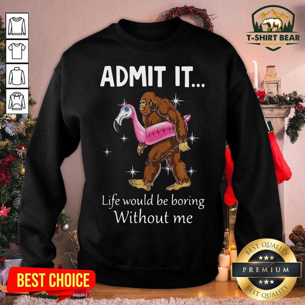 Funny Bigfoot Admit It Life Would Be Boring Without Me Sweatshirt - Design By T-shirtbear.com Funny Bigfoot Admit It Life Would Be Boring Without Me Sweatshirt - Design By T-shirtbear.com