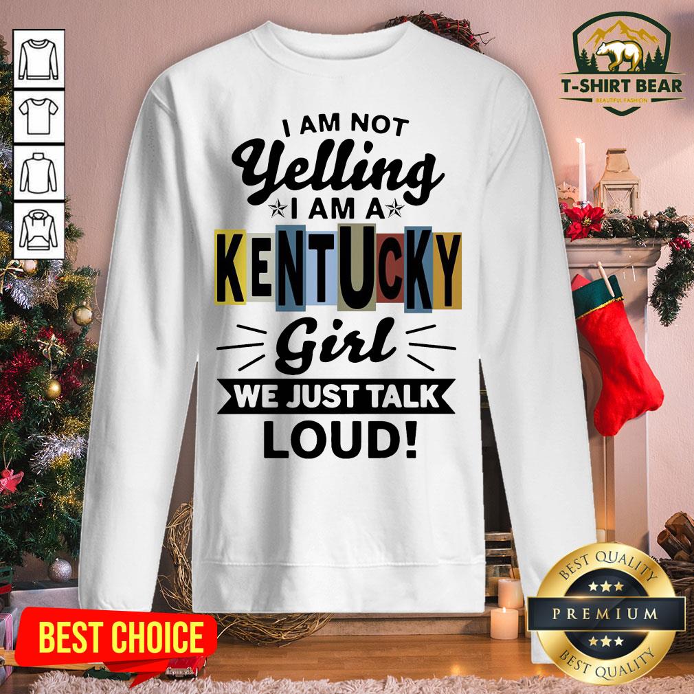 Good I Am Not Yelling I Am Kentucky Girl We Just Talk Loud Sweatshirt - Design By T-shirtbear.com Good I Am Not Yelling I Am Kentucky Girl We Just Talk Loud Sweatshirt - Design By T-shirtbear.com