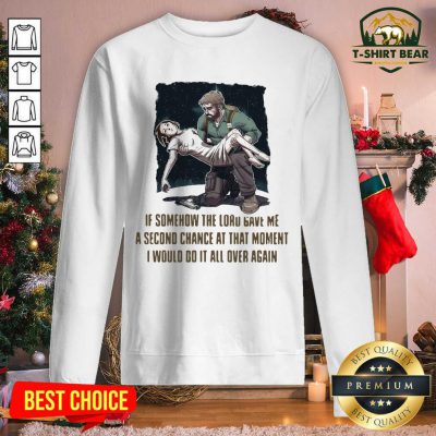 If Somehow The Lord Gave Me A Second Change At That Moment I Would Do It All Over Again Sweatshirt - Design by T-shirtbear.com If Somehow The Lord Gave Me A Second Change At That Moment I Would Do It All Over Again Sweatshirt - Design by T-shirtbear.com