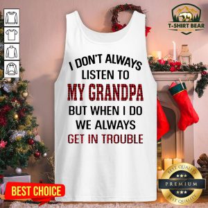 I Don’t Always Listen To My Grandpa But When I Do We Always Get In Trouble Tank Top - Design By T-shirtbear.com