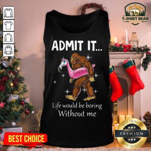Funny Bigfoot Admit It Life Would Be Boring Without Me Tank Top - Design By T-shirtbear.com