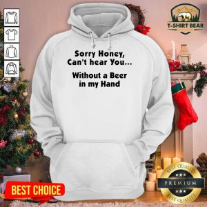 I’m Sorry Honey Can’t Hear You Without A Beer In My Hand Hoodie - Design by T-shirtbear.com