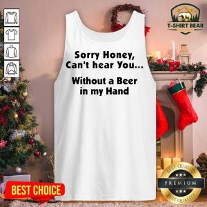 I’m Sorry Honey Can’t Hear You Without A Beer In My Hand Tank Top - Design by T-shirtbear.com