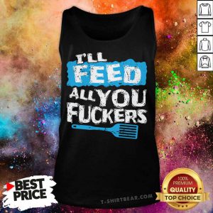 Ill Feed All You Fuckers Kitchen And Cooking Tank Top - Design by T-shirtbear.com