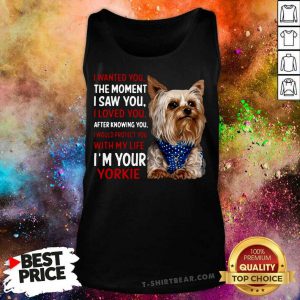 Yorkie I Wanted You The Moment I Saw You I Loved You After Knowing You Tank Top - Design by T-shirtbear.com