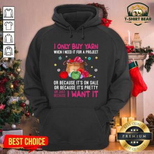 I Only Buy Yarn When I Need It For A Project Or Just Because I Want It Hoodie - Design by T-shirtbear.com