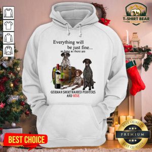 Everything Will Be Just Me As Long As There Are German Shorthaired Pointers And Wine Hoodie - Design by T-shirtbear.com