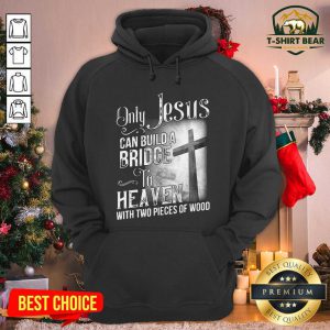 Only Jesus Can Build A Bridge To Heaven With Two Pieces Of Wood Hoodie - Design by T-shirtbear.com