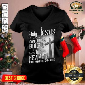 Only Jesus Can Build A Bridge To Heaven With Two Pieces Of Wood V-neck - Design by T-shirtbear.com