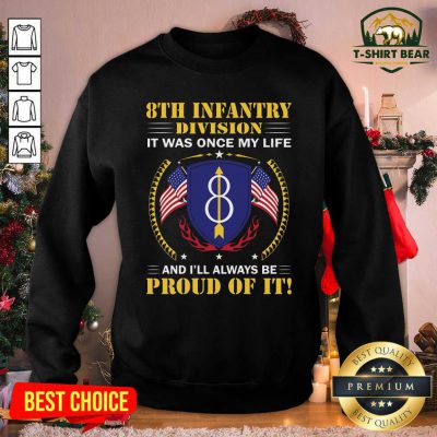 8th Infantry Division It Was Once My Life And I’ll Always Be Proud Of It Sweatshirt - Design by T-shirtbear.com