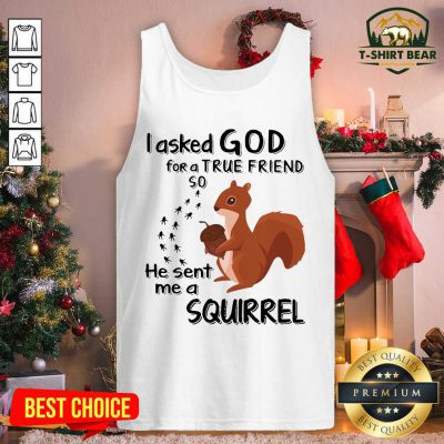 I Asked God For A True Friend So He Sent Me A Squirrel Tank Top - Design by T-shirtbear.com I Asked God For A True Friend So He Sent Me A Squirrel Tank Top - Design by T-shirtbear.com