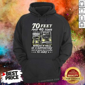 70 Feet And 40 Tons Makes A Hell Of A Suppository Give Us Room Or Its Going To Hurt Hoodie - Design by T-shirtbear.com