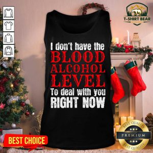 I Don’t Have The Blood Alcohol Level To Deal With You Right Now Tank Top - Design by T-shirtbear.com