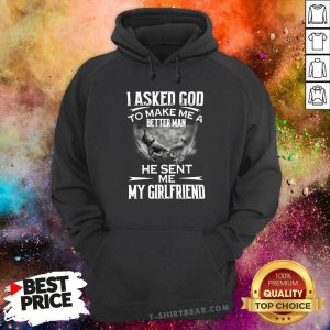 Ashamed I Asked God To Make Me A Better 3 Man He Sent Me My Girlfriend Hoodie - Design by T-shirtbear.com