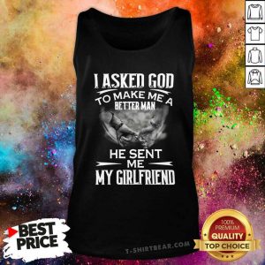 Ashamed I Asked God To Make Me A Better 3 Man He Sent Me My Girlfriend Tank Top - Design by T-shirtbear.com