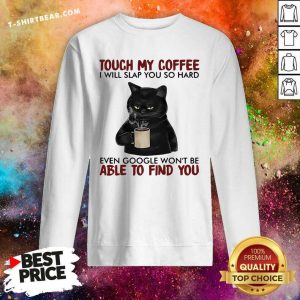 Black Cat Touch My Coffee Able To Find You Sweatshirt