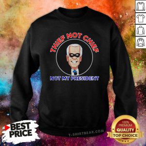 Thief Not Chief Joe Biden Is Not My President Sweatshirt