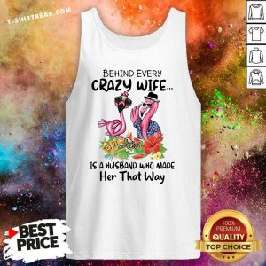 Disappointed Flamingos Behind Every Crazy Wife Is A Husband 5 Who Made Her That Way Tank Top - Design by T-shirtbear.com