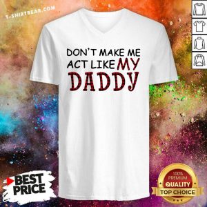 Enthusiastic Dont Make Me Act Like My 1 Daddy V-neck - Design by T-shirtbear.com
