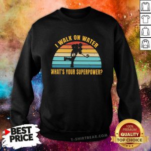 I Walk On Water What’s Your Superpower Vintage Sweatshirt