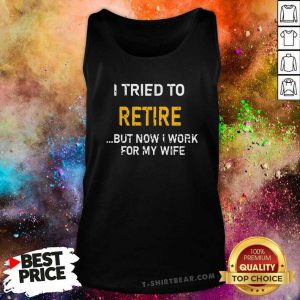 I Tried To Retire But Now I Work For My Wife Tank Top