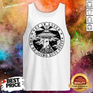 Get In Loser We’re Doing Butt Stuff Tank Top - Design By T-shirtbear.com