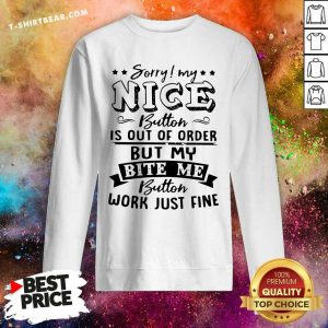 Sorry My Nice Button Is Out Of Order But My Bite Sweatshirt