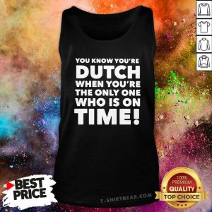 You Know You’re Dutch When You’re The Only One Who Is On Time Tank Top