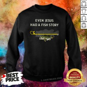 Even Jesus Had A Fish Story Sweatshirt