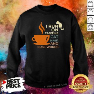 I Run On Caffeine Cat Hair And Cuss Words Sweatshirt