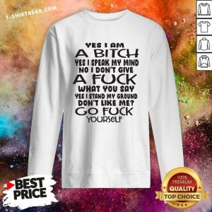 Hot Yes I Am A Bitch I Speak My Mind I Do Not Give A Fuck What You Say Sweatshirt - Design by T-shirtbear.com