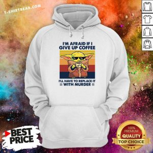 Cool Baby Yoda I Am Afraid If I Give Up Coffee Hoodie - Design by T-shirtbear.com