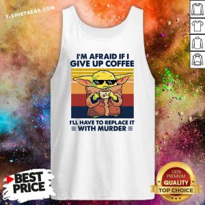 Cool Baby Yoda I Am Afraid If I Give Up Coffee Tank Top - Design by T-shirtbear.com