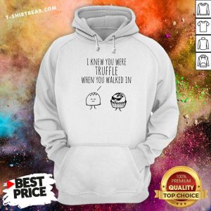 Cute I Knew You Were Truffle When You Walked In Hoodie - Design by T-shirtbear.com