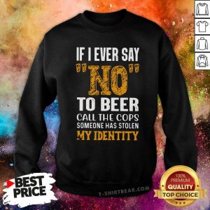 Official If I Ever Say No To Beer Call The Cops Someone Sweatshirt - Design by T-shirtbear.com