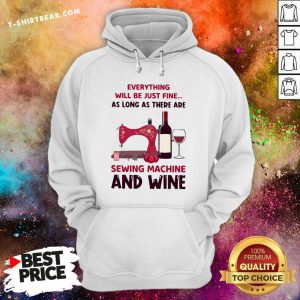 Top Everything Will Be Just Fine Sewing Machine And Wine Hoodie - Design by T-shirtbear.com