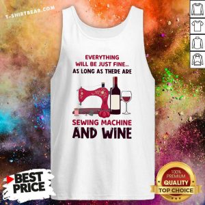 Top Everything Will Be Just Fine Sewing Machine And Wine Tank Top - Design by T-shirtbear.com