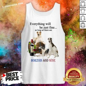 Everything Will Be Just Fine Borzois And Wine Tank Top - Design by T-shirtbear.com