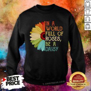 In A World Full Of Roses Be A Daisy Color Flower Sweatshirt - Design by T-shirtbear.com