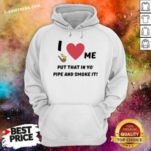 Nice I Love Me Put That In Yo Pipe And Smoke It Hoodie - Design by T-shirtbear.com