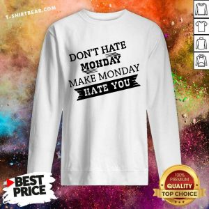 Do Not Hate Monday Make Monday Hate You Sweatshirt - Design by T-shirtbear.com