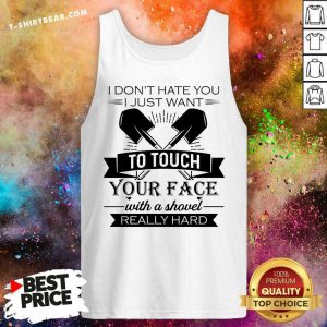 Do Not Hate You Just Want To Touch Your Face With A Shovel Really Hard Tank Top - Design by T-shirtbear.com