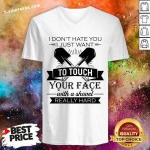 Do Not Hate You Just Want To Touch Your Face With A Shovel Really Hard V-neck - Design by T-shirtbear.com