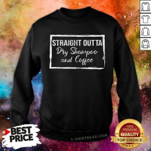 Straight Outta Dry Shampoo And Coffee Sweatshirt - Design by T-shirtbear.com