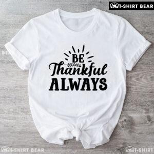 Be Thankful Always T-Shirt
