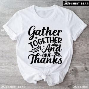 Gather Together And Give Thanks T-Shirt